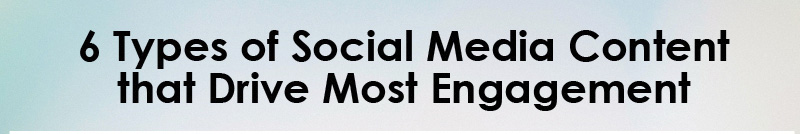 FEATURED 6 Types of Social Media Content that Drive Most Engagement