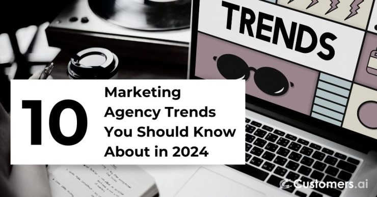 10 Marketing Agency Trends You Should Know About in 2024 - Customers.ai
