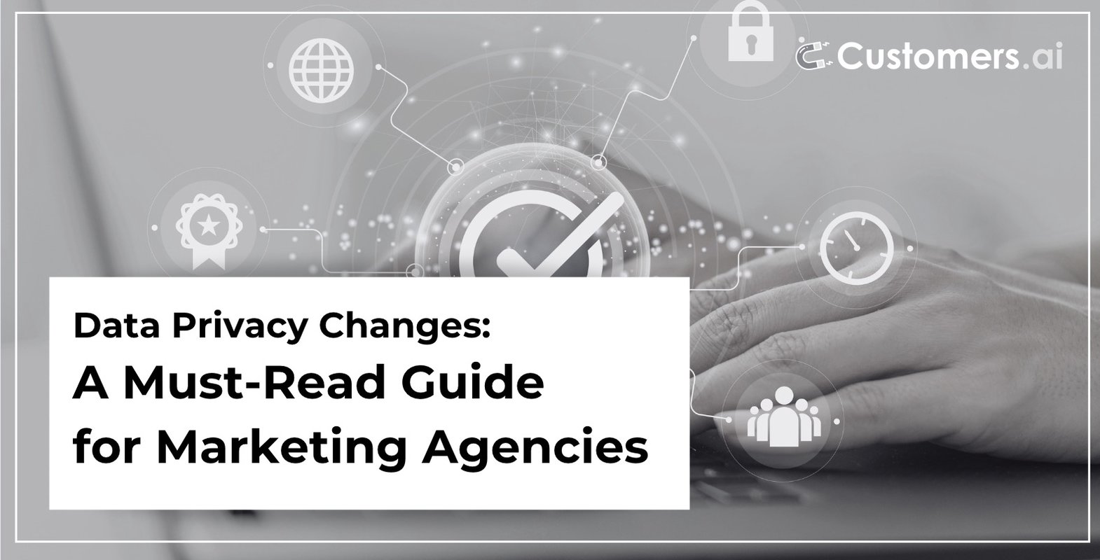 Data Privacy Changes: A Must-Read Guide for Marketing Agencies