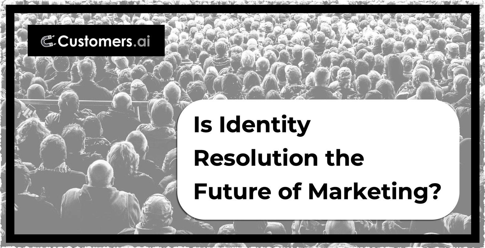 Is Identity Resolution the Future of Marketing?