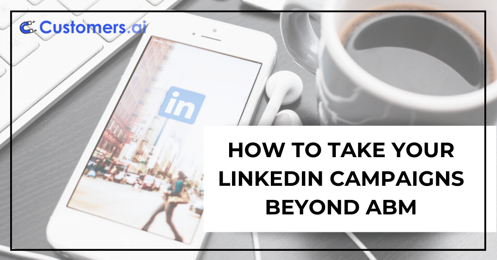 How to Take Your LinkedIn Campaigns Beyond ABM