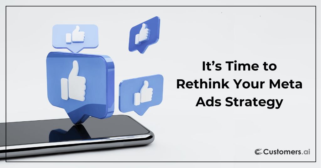 It’s Time to Rethink Your Meta Ads Strategy