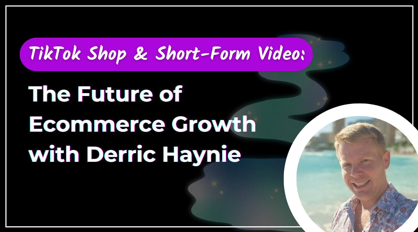 TikTok Shop & Short-Form Video: The Future of Ecommerce Growth with Derric Haynie